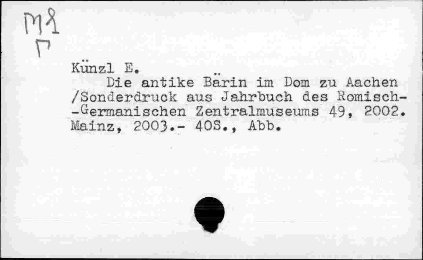 ﻿P1\
г
Kiinzl E.
Die antike Bärin im Dom zu Aachen /Sonderdruck aus Jahrhuch des Romisch--Germanischen Zentralmuseums 49, 2002. Mainz, 2003.- 4OS., Abb.